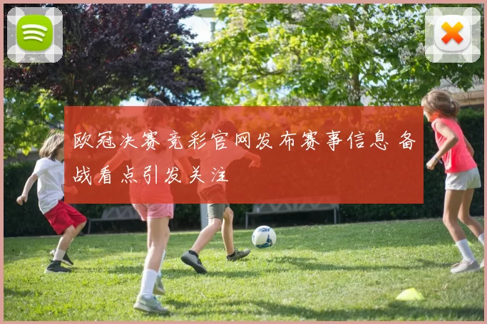 欧冠决赛竞彩官网发布赛事信息 备战看点引发关注