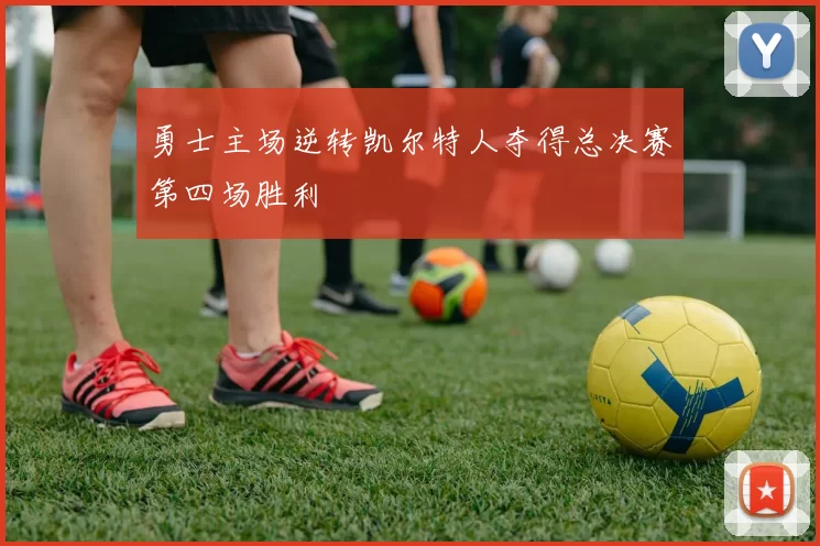 勇士主场逆转凯尔特人夺得总决赛第四场胜利