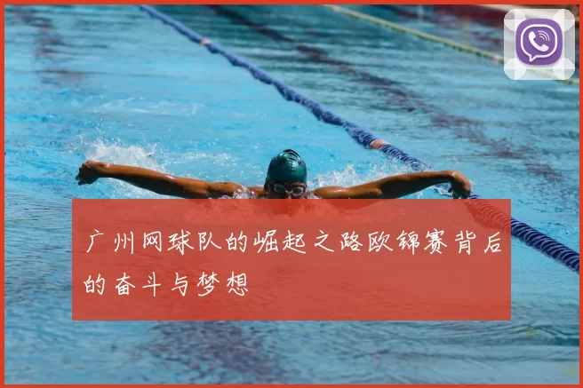广州网球队的崛起之路欧锦赛背后的奋斗与梦想