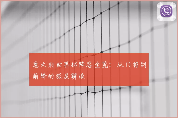 意大利世界杯阵容全览:从门将到前锋的深度解读