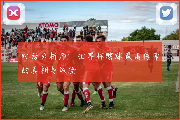 对话分析师：世界杯赌球最高倍率的真相与风险
