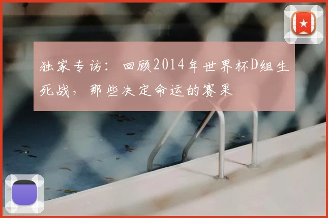 独家专访：回顾2014年世界杯D组生死战，那些决定命运的赛果