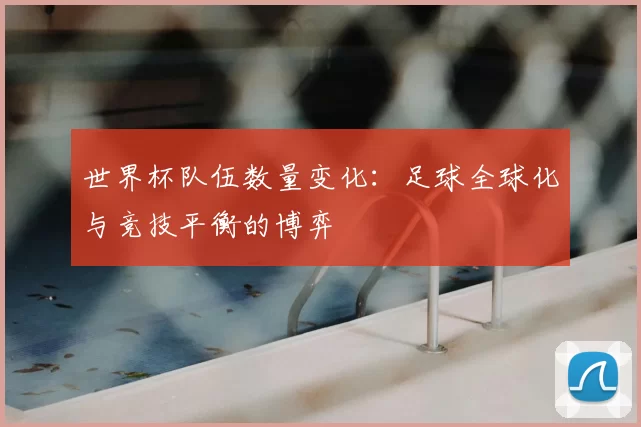 世界杯队伍数量变化:足球全球化与竞技平衡的博弈