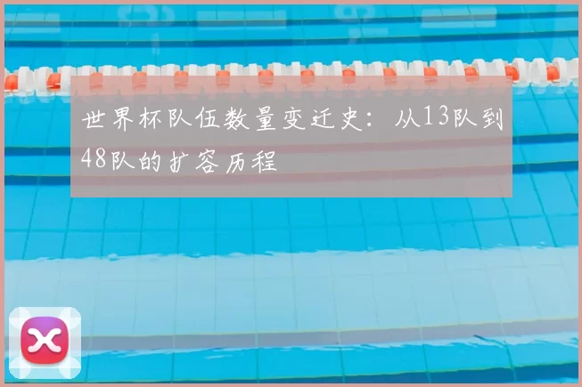 世界杯队伍数量变迁史:从13队到48队的扩容历程
