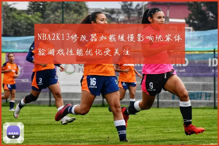 NBA2K13修改器加载缓慢影响玩家体验游戏性能优化受关注