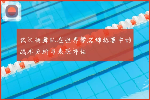武汉街舞队在世界攀岩锦标赛中的战术分析与表现评估