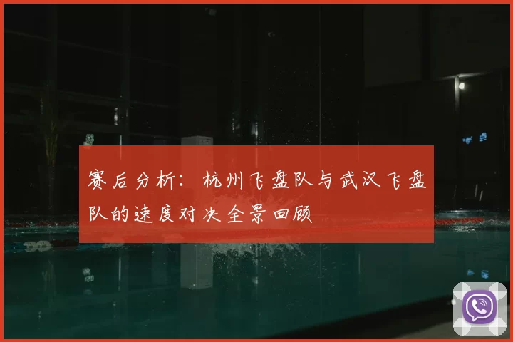 赛后分析:杭州飞盘队与武汉飞盘队的速度对决全景回顾