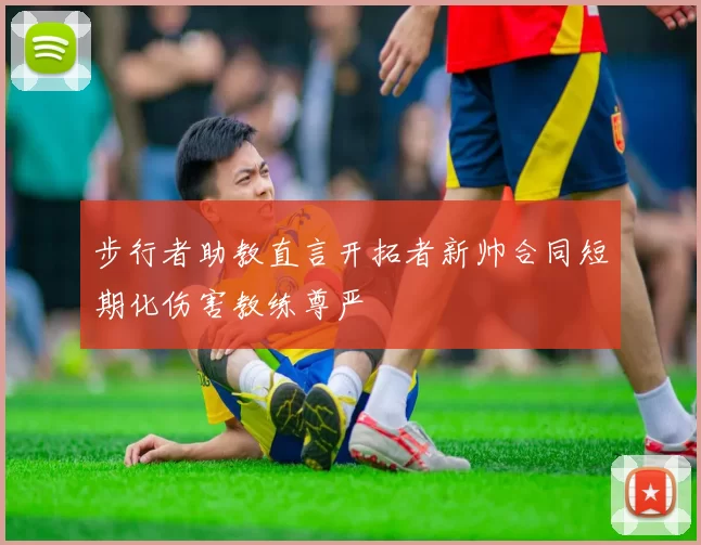 步行者助教直言开拓者新帅合同短期化伤害教练尊严