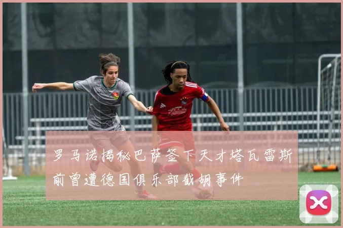 罗马诺揭秘巴萨签下天才塔瓦雷斯前曾遭德国俱乐部截胡事件