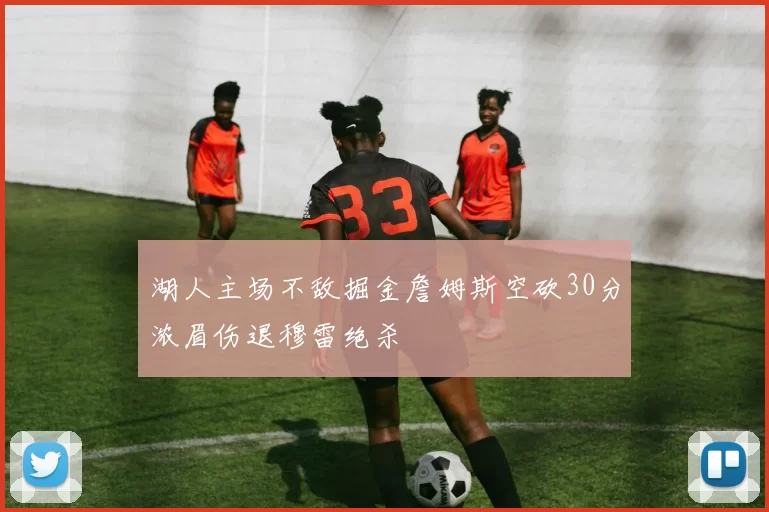 湖人主场不敌掘金詹姆斯空砍30分浓眉伤退穆雷绝杀
