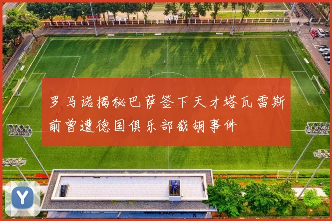 罗马诺揭秘巴萨签下天才塔瓦雷斯前曾遭德国俱乐部截胡事件