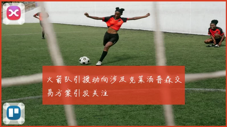 火箭队引援动向涉及克莱汤普森交易方案引发关注