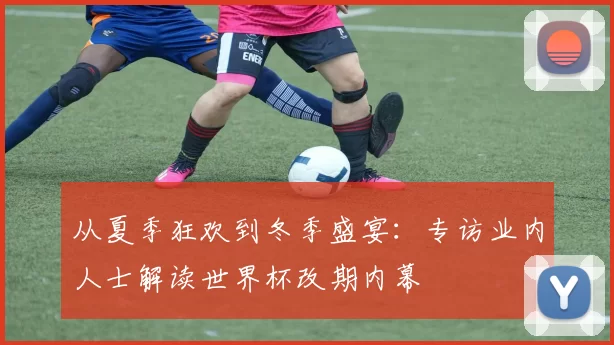 从夏季狂欢到冬季盛宴：专访业内人士解读世界杯改期内幕