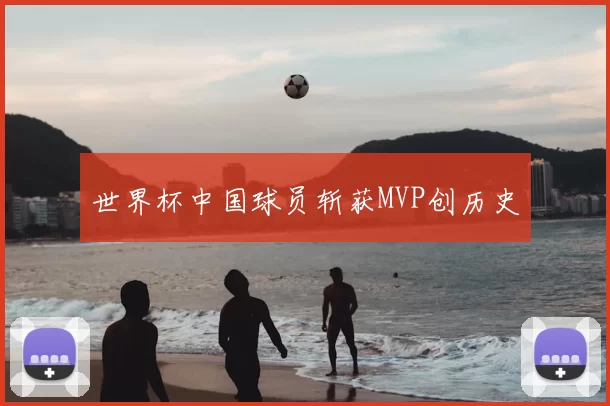 世界杯中国球员斩获MVP创历史