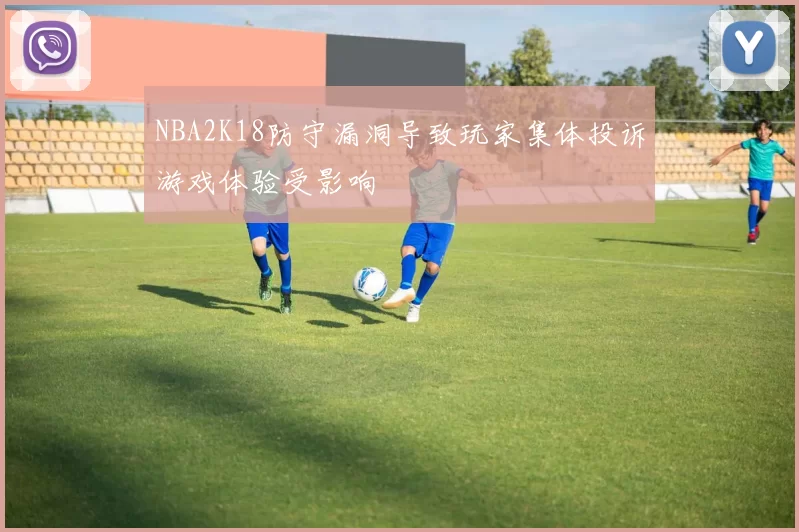 NBA2K18防守漏洞导致玩家集体投诉游戏体验受影响