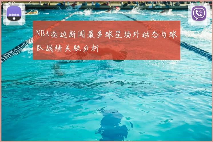 NBA花边新闻最多球星场外动态与球队战绩关联分析