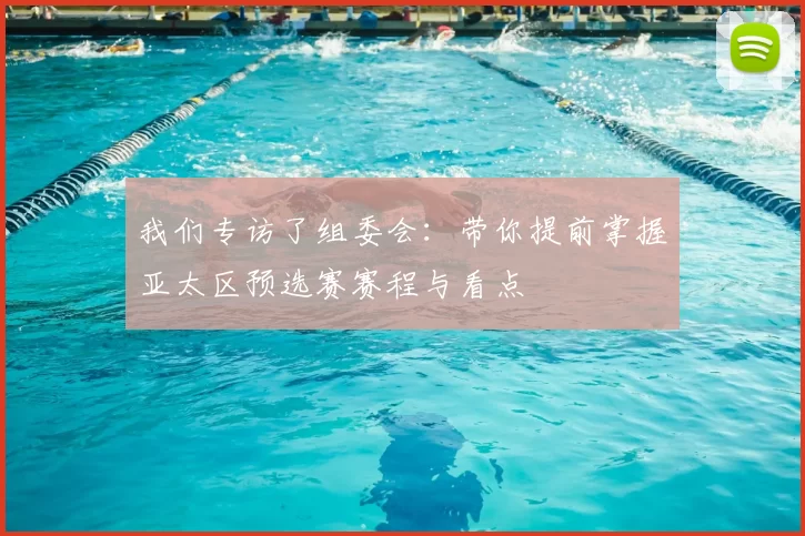 我们专访了组委会：带你提前掌握亚太区预选赛赛程与看点
