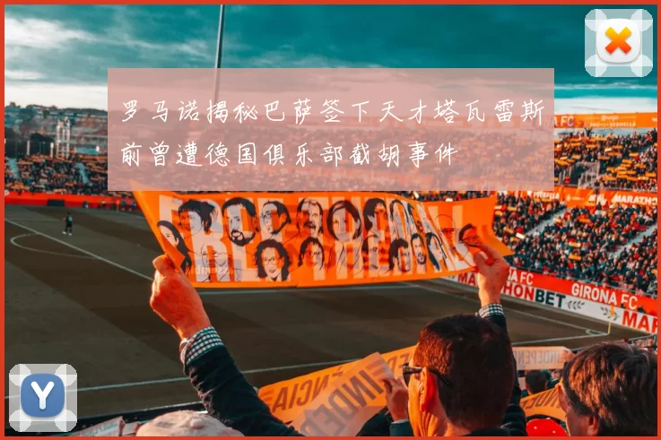 罗马诺揭秘巴萨签下天才塔瓦雷斯前曾遭德国俱乐部截胡事件