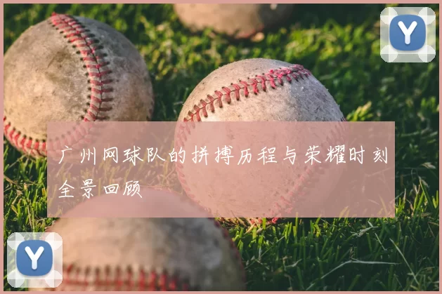 广州网球队的拼搏历程与荣耀时刻全景回顾