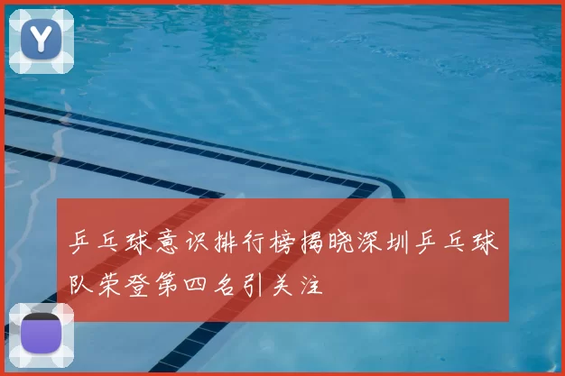乒乓球意识排行榜揭晓深圳乒乓球队荣登第四名引关注