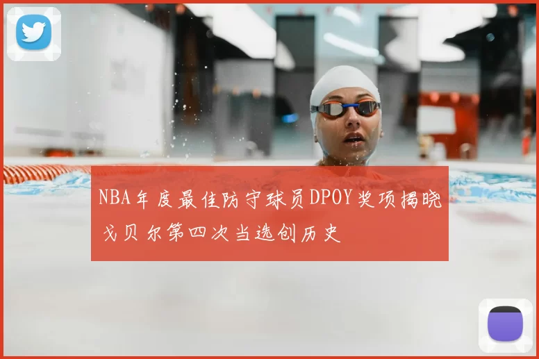 NBA年度最佳防守球员DPOY奖项揭晓戈贝尔第四次当选创历史