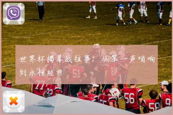 世界杯揭幕战往事：从第一声哨响到永恒经典