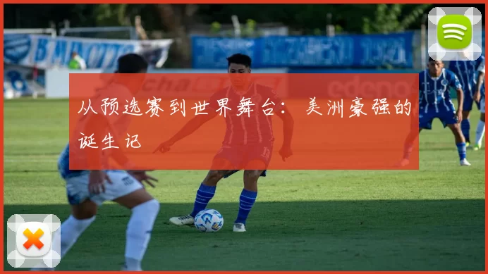 从预选赛到世界舞台:美洲豪强的诞生记