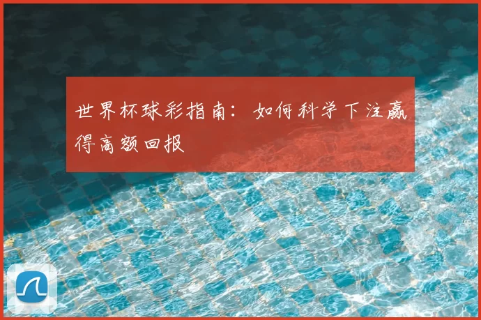 世界杯球彩指南：如何科学下注赢得高额回报