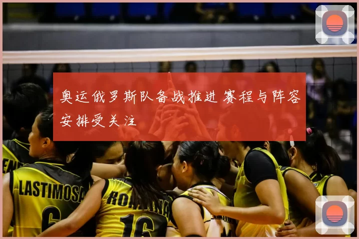 奥运俄罗斯队备战推进 赛程与阵容安排受关注