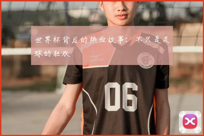 世界杯背后的热血故事：不只是足球的狂欢