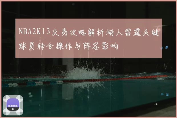 NBA2K13交易攻略解析湖人雷霆关键球员转会操作与阵容影响