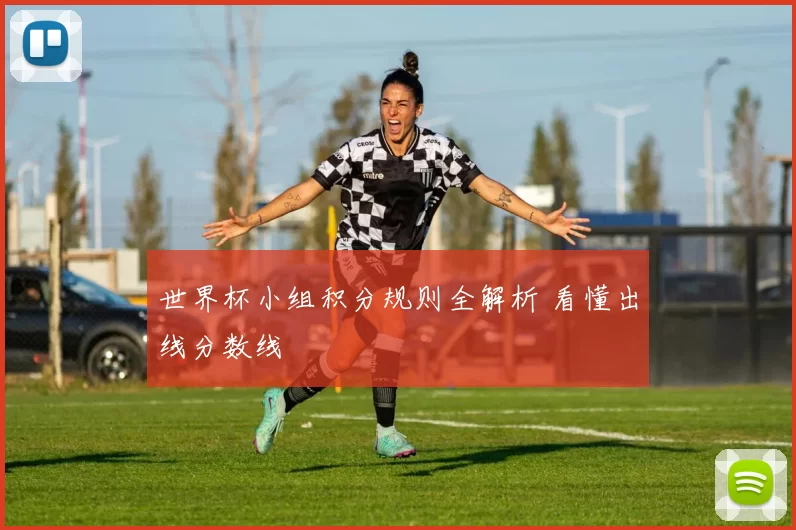 世界杯小组积分规则全解析 看懂出线分数线