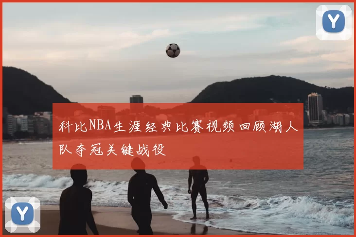 科比NBA生涯经典比赛视频回顾湖人队夺冠关键战役