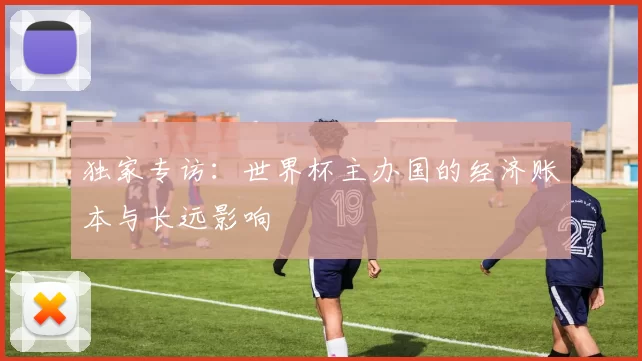 独家专访：世界杯主办国的经济账本与长远影响