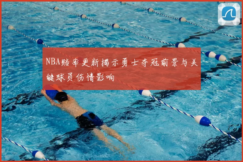 NBA赔率更新揭示勇士夺冠前景与关键球员伤情影响