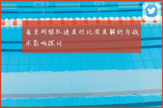 南京网球队速度对比深度解析与战术影响探讨