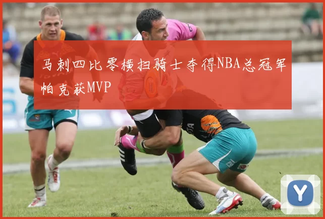 马刺四比零横扫骑士夺得NBA总冠军帕克获MVP