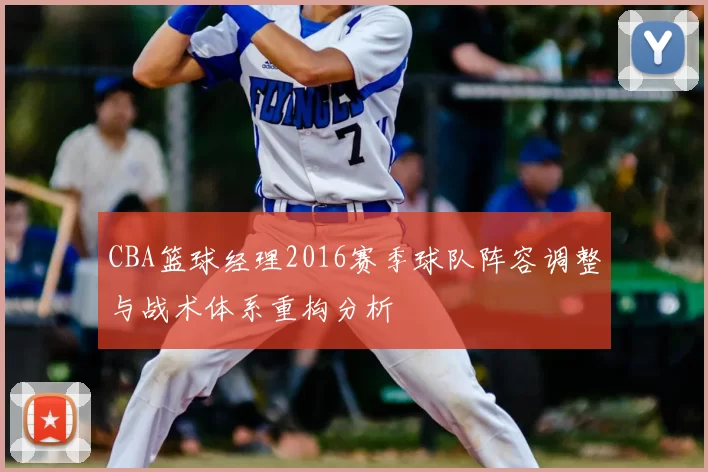 CBA篮球经理2016赛季球队阵容调整与战术体系重构分析